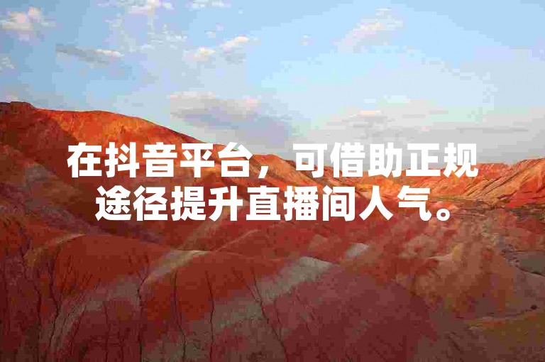 在抖音平台,可借助正规途径提升直播间人气。