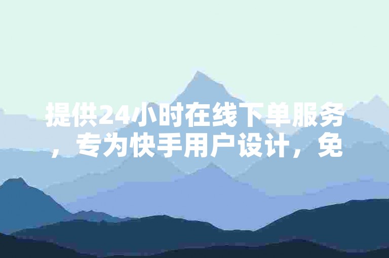 提供24小时在线下单服务，专为快手用户设计，免费使用。