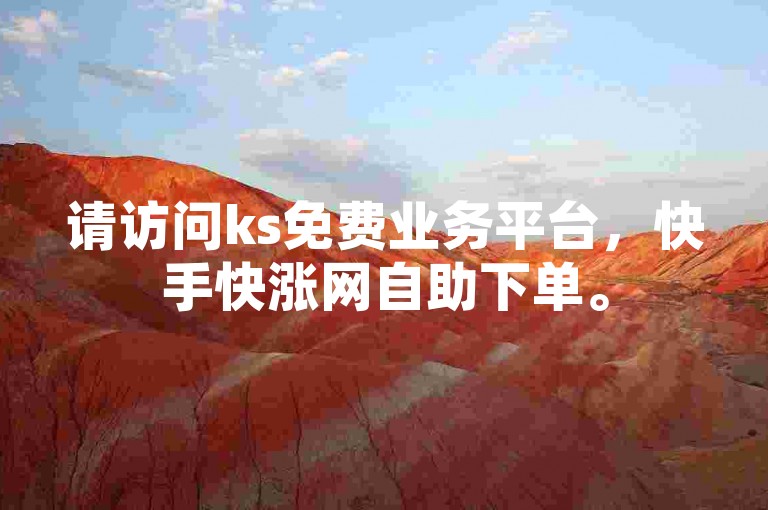 请访问ks免费业务平台,快手快涨网自助下单。