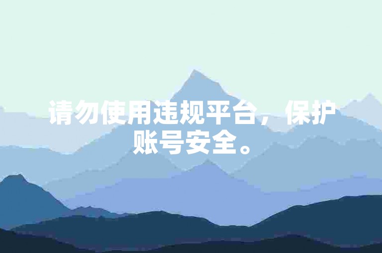 请勿使用违规平台，保护账号安全。
