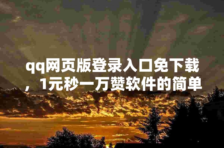 qq网页版登录入口免下载，1元秒一万赞软件的简单介绍。