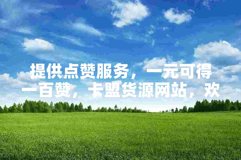 提供点赞服务，一元可得一百赞，卡盟货源网站，欢迎了解。