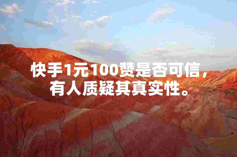 快手1元100赞是否可信，有人质疑其真实性。
