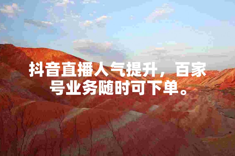 抖音直播人气提升，百家号业务随时可下单。