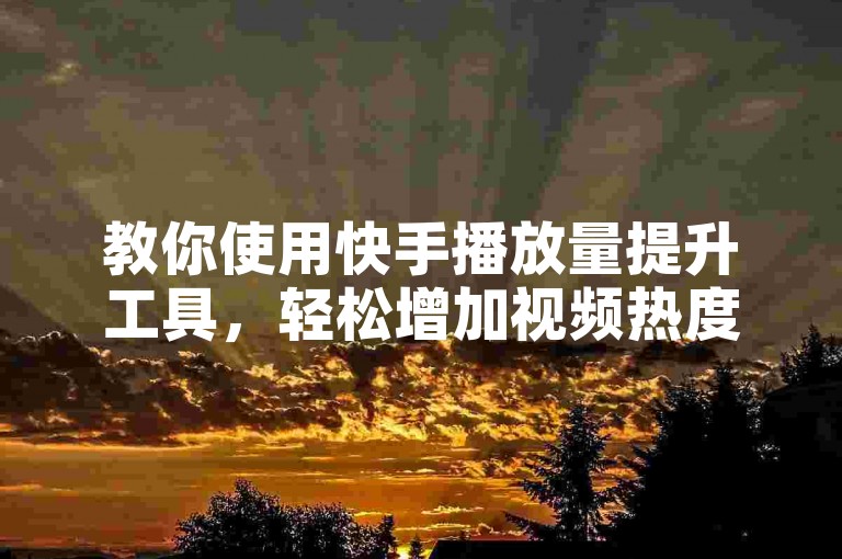教你使用快手播放量提升工具,轻松增加视频热度。