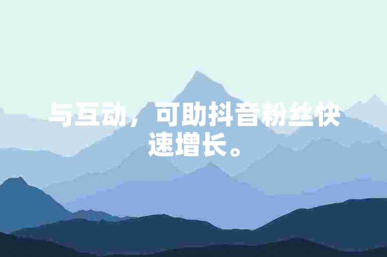 与互动,可助抖音粉丝快速增长。