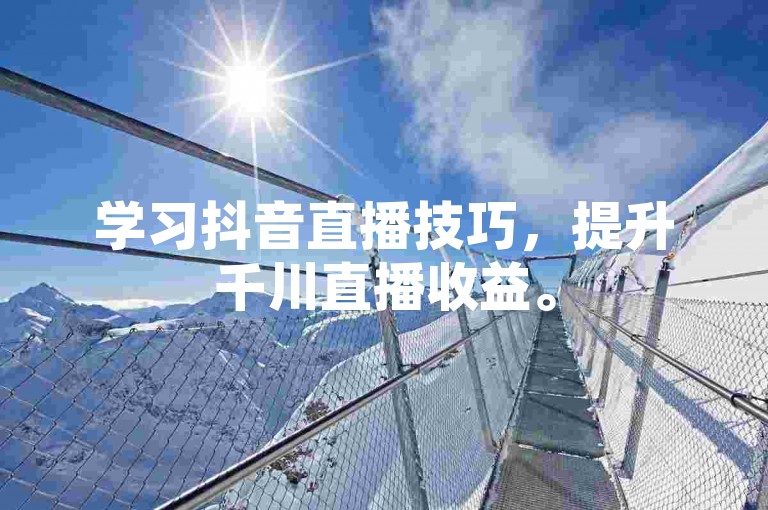 学习抖音直播技巧,提升千川直播收益。