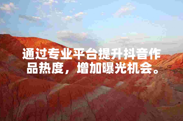 通过专业平台提升抖音作品热度，增加曝光机会。