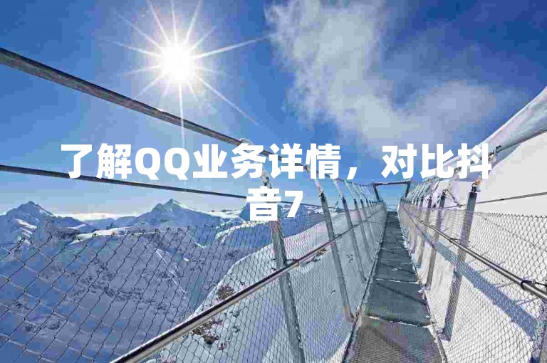 了解QQ业务详情，对比抖音75级与60级差异。