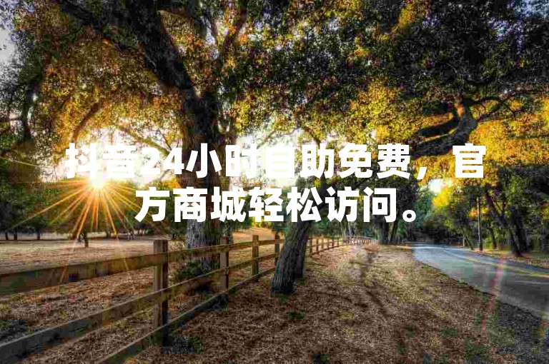 抖音24小时自助免费,官方商城轻松访问。