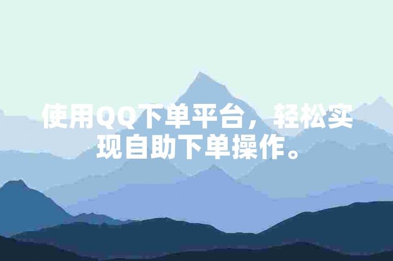 使用QQ下单平台，轻松实现自助下单操作。