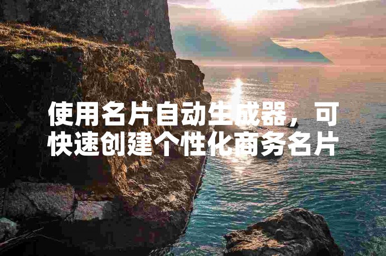 使用名片自动生成器，可快速创建个性化商务名片。