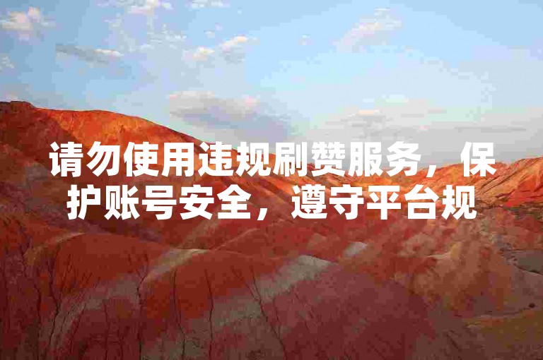请勿使用违规刷赞服务，保护账号安全，遵守平台规则。
