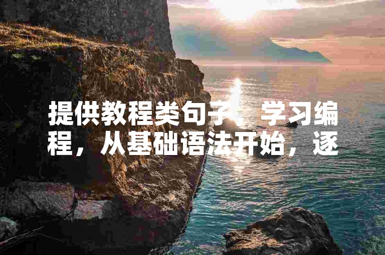 提供教程类句子，学习编程，从基础语法开始，逐步掌握开发技能。