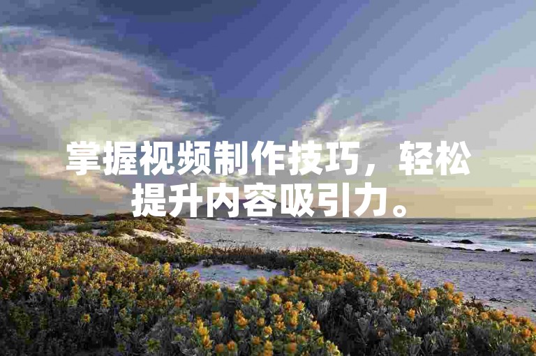 掌握视频制作技巧，轻松提升内容吸引力。