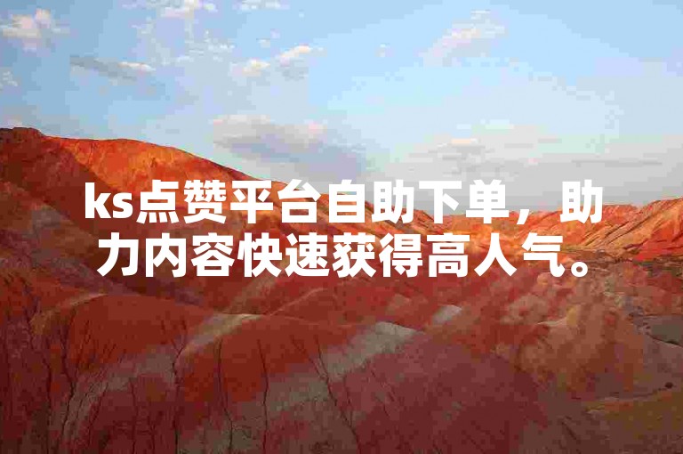ks点赞平台自助下单，助力内容快速获得高人气。