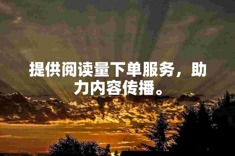 提供阅读量下单服务，助力内容传播。