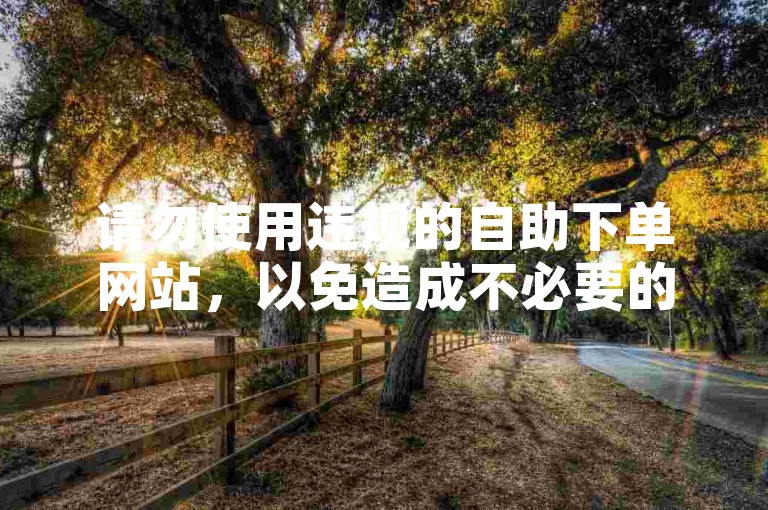 请勿使用违规的自助下单网站，以免造成不必要的损失。