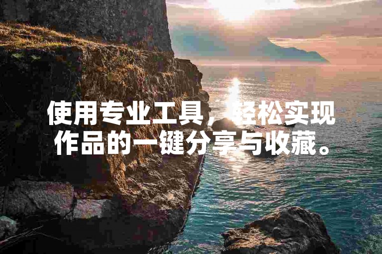 使用专业工具，轻松实现作品的一键分享与收藏。