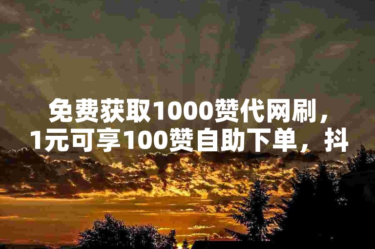 免费获取1000赞代网刷,1元可享100赞自助下单,抖音点赞网址快速秒到账。