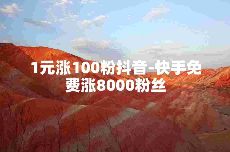 1元涨100粉抖音-快手免费涨8000粉丝