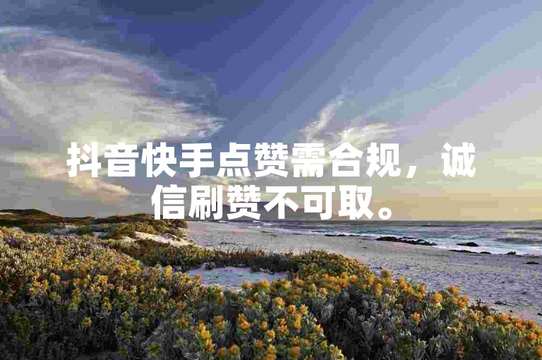 抖音快手点赞需合规,诚信刷赞不可取。