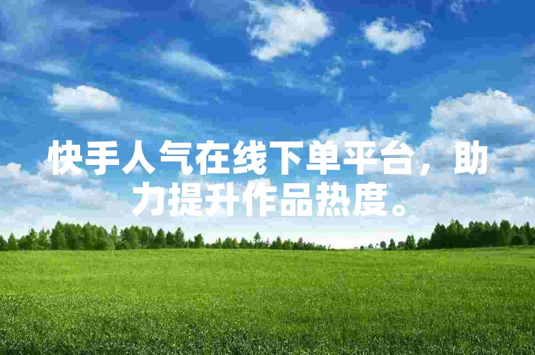 快手人气在线下单平台，助力提升作品热度。