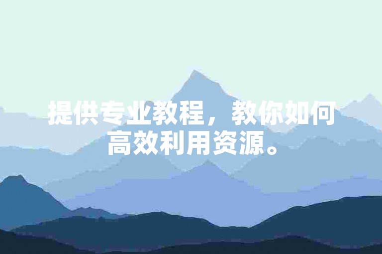 提供专业教程，教你如何高效利用资源。
