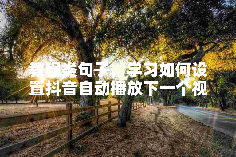 教程类句子，学习如何设置抖音自动播放下一个视频，提升浏览效率。