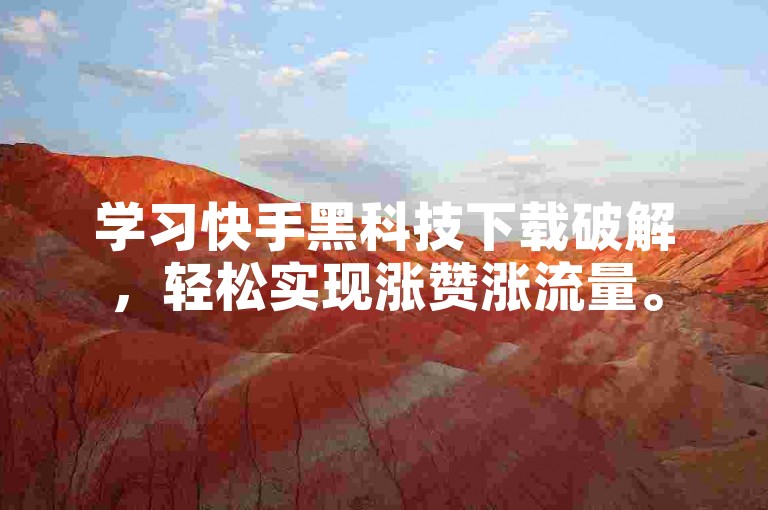 学习快手黑科技下载破解，轻松实现涨赞涨流量。