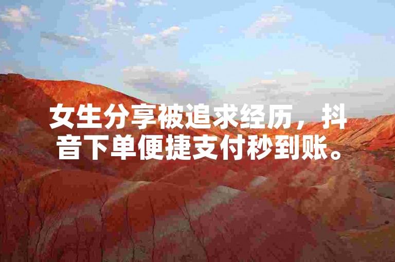 女生分享被追求经历，抖音下单便捷支付秒到账。