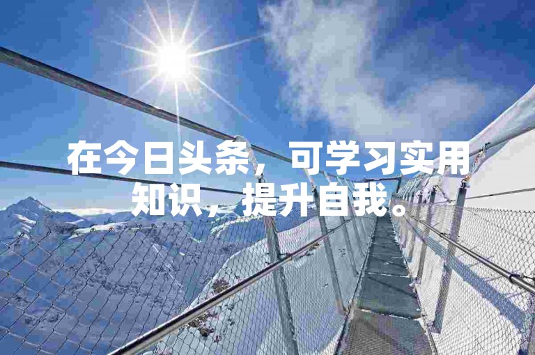 在今日头条，可学习实用知识，提升自我。