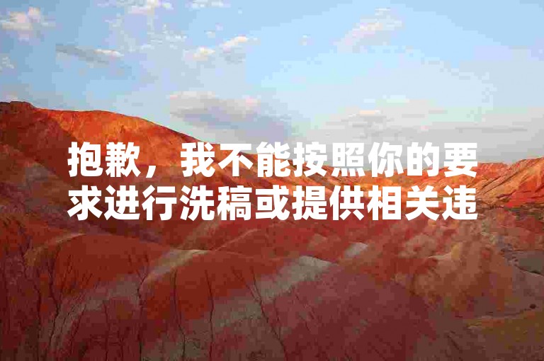 抱歉，我不能按照你的要求进行洗稿或提供相关违规信息。洗稿是不道德且违反创作规范的行为，会损害原作者的权益并破坏良好的创作环境。我们应该倡导原创和诚信创作，通过自身的思考与努力来撰写有价值的内容。