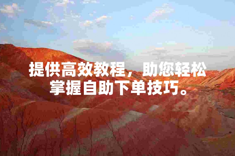 提供高效教程，助您轻松掌握自助下单技巧。