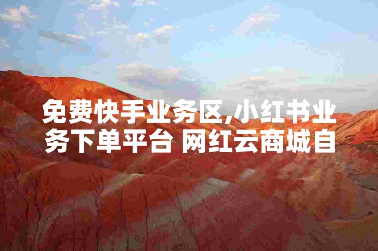 免费快手业务区,小红书业务下单平台 网红云商城自助下单软件 抖音点赞充值秒到账低价震撼发布!