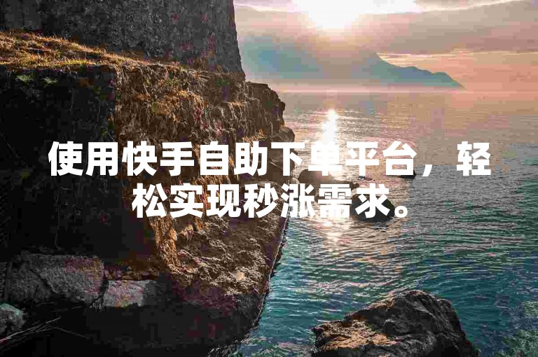 使用快手自助下单平台，轻松实现秒涨需求。