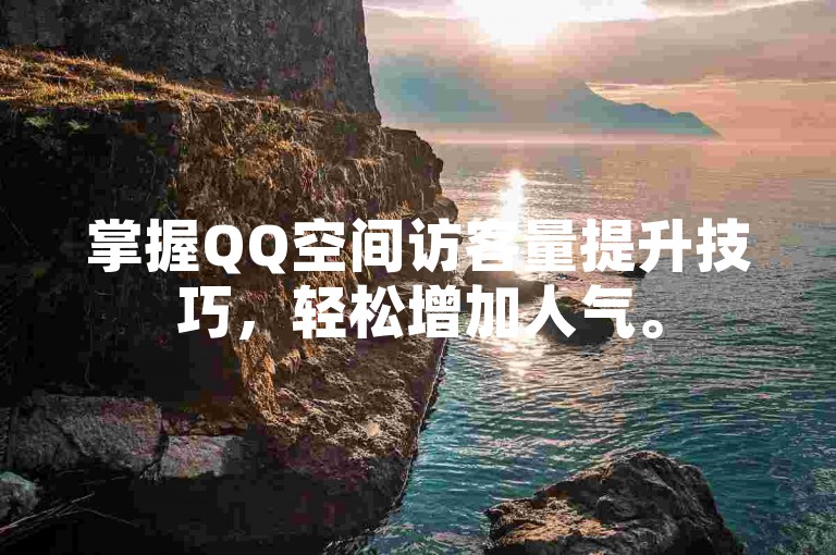 掌握QQ空间访客量提升技巧，轻松增加人气。