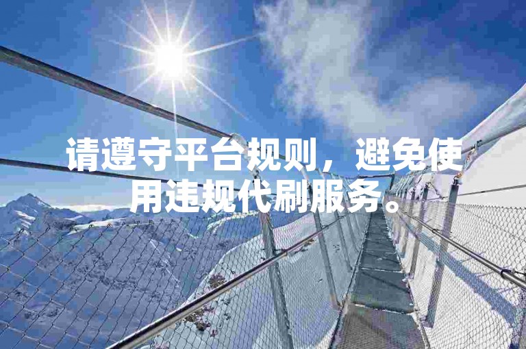 请遵守平台规则，避免使用违规代刷服务。