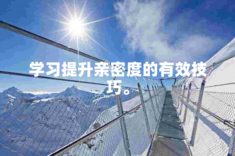 学习提升亲密度的有效技巧。