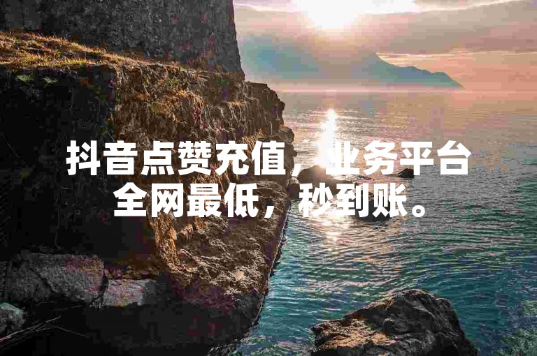 抖音点赞充值，业务平台全网最低，秒到账。