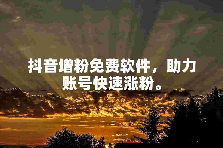 抖音增粉免费软件，助力账号快速涨粉。