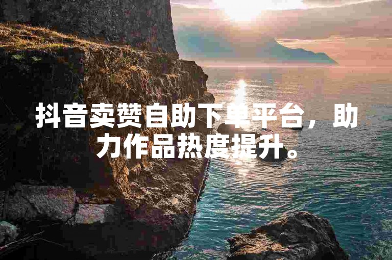 抖音卖赞自助下单平台，助力作品热度提升。