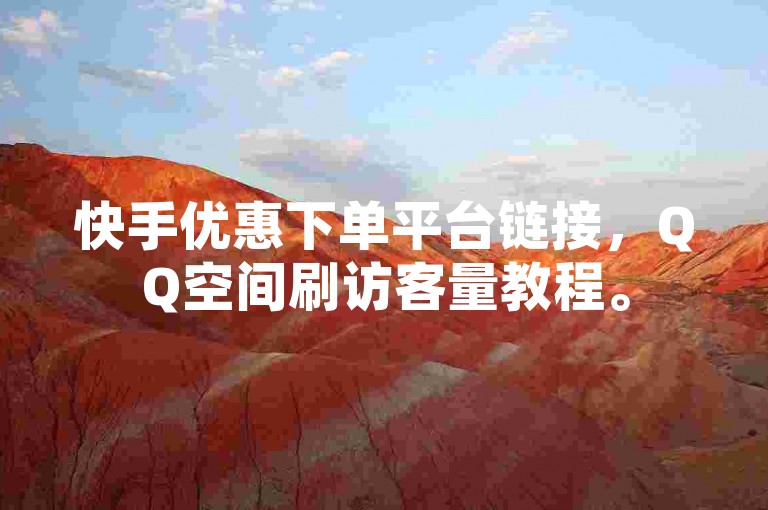 快手优惠下单平台链接,QQ空间刷访客量教程。