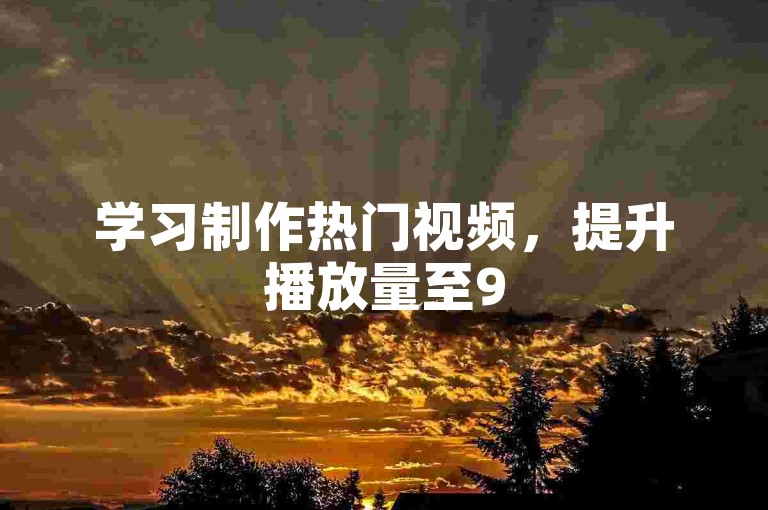 学习制作热门视频，提升播放量至957卡盟标准。