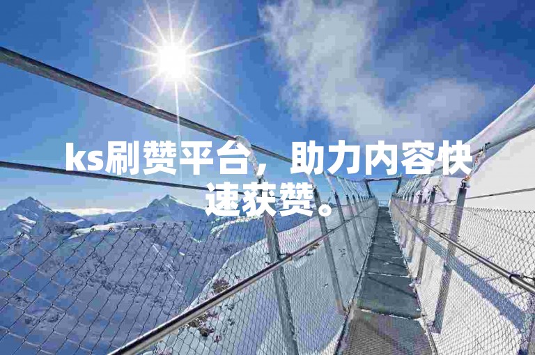 ks刷赞平台，助力内容快速获赞。