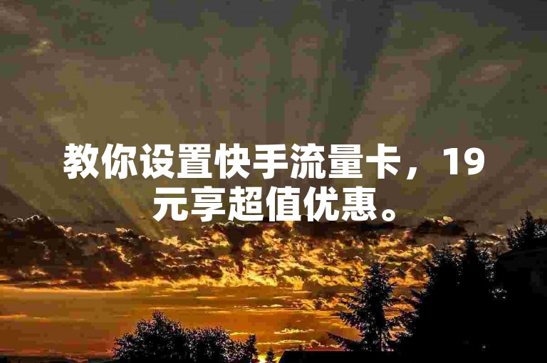 教你设置快手流量卡，19元享超值优惠。