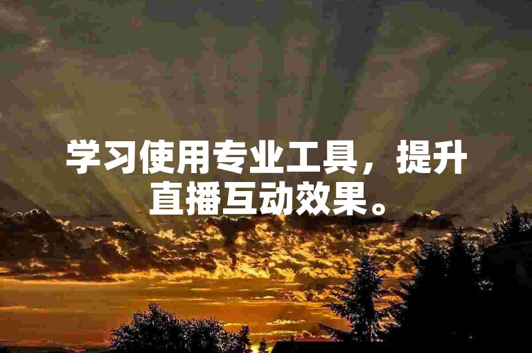 学习使用专业工具，提升直播互动效果。