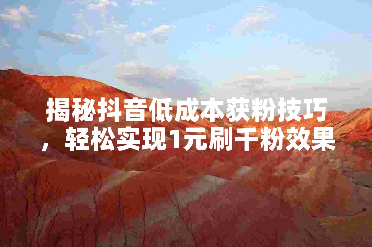 揭秘抖音低成本获粉技巧,轻松实现1元刷千粉效果。