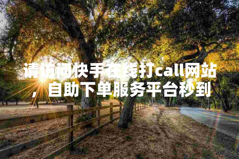 请访问快手在线打call网站，自助下单服务平台秒到帐。