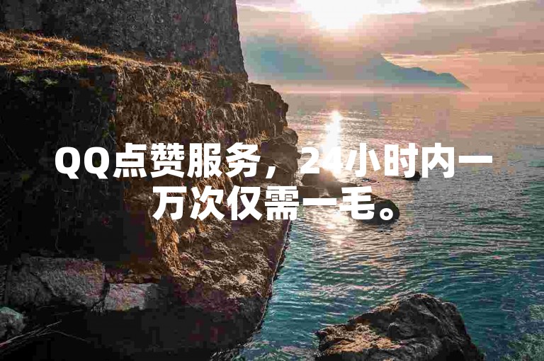 QQ点赞服务，24小时内一万次仅需一毛。